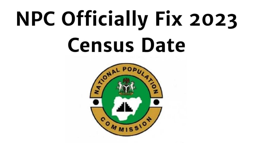 The National Population Commission (NPC) has officially fixed the 2023 census date, with the exercise coming in March after the general elections.